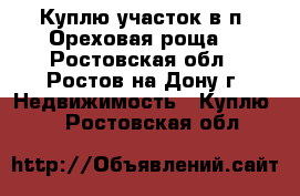 Куплю участок в п. Ореховая роща! - Ростовская обл., Ростов-на-Дону г. Недвижимость » Куплю   . Ростовская обл.